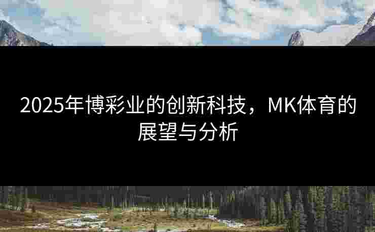 2025年博彩业的创新科技，MK体育的展望与分析