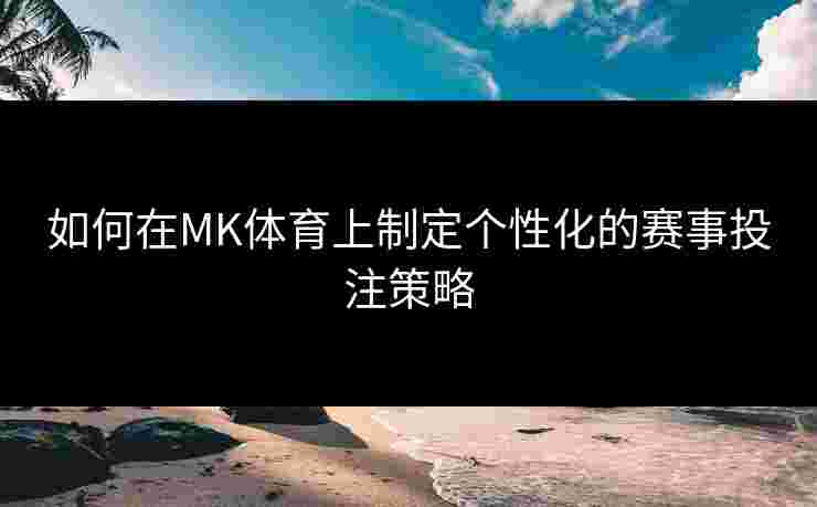 如何在MK体育上制定个性化的赛事投注策略