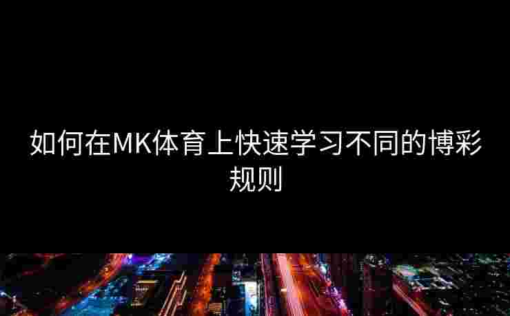 如何在MK体育上快速学习不同的博彩规则