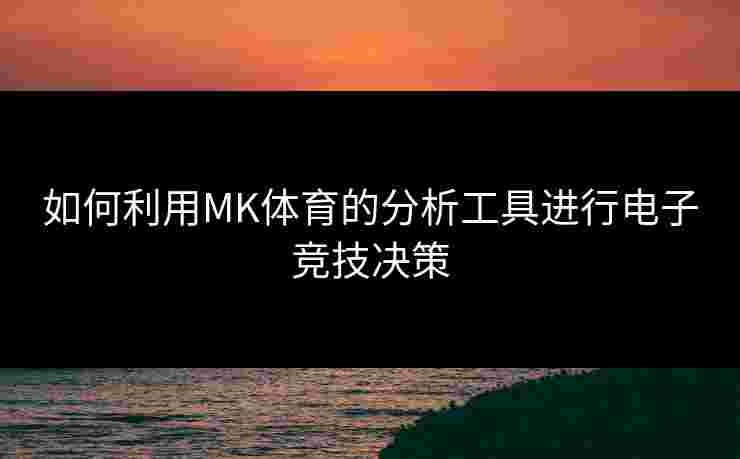 如何利用MK体育的分析工具进行电子竞技决策