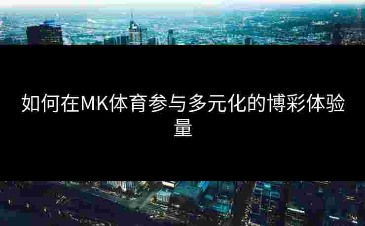如何在MK体育参与多元化的博彩体验量