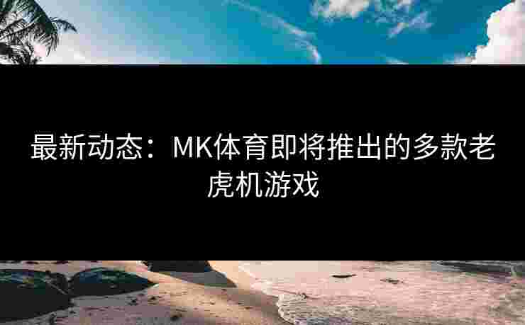 最新动态：MK体育即将推出的多款老虎机游戏