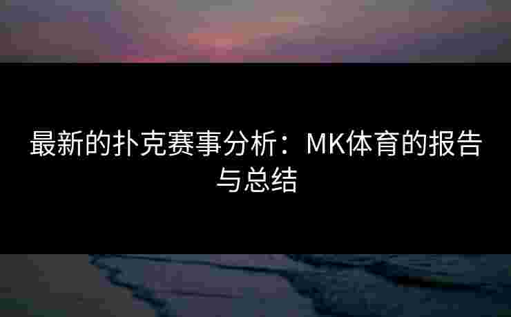 最新的扑克赛事分析：MK体育的报告与总结
