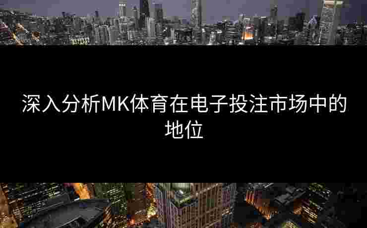深入分析MK体育在电子投注市场中的地位