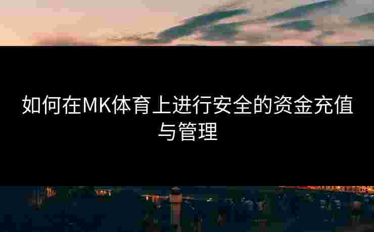 如何在MK体育上进行安全的资金充值与管理