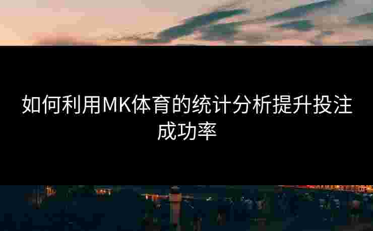 如何利用MK体育的统计分析提升投注成功率