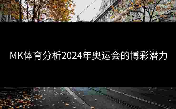 MK体育分析2024年奥运会的博彩潜力