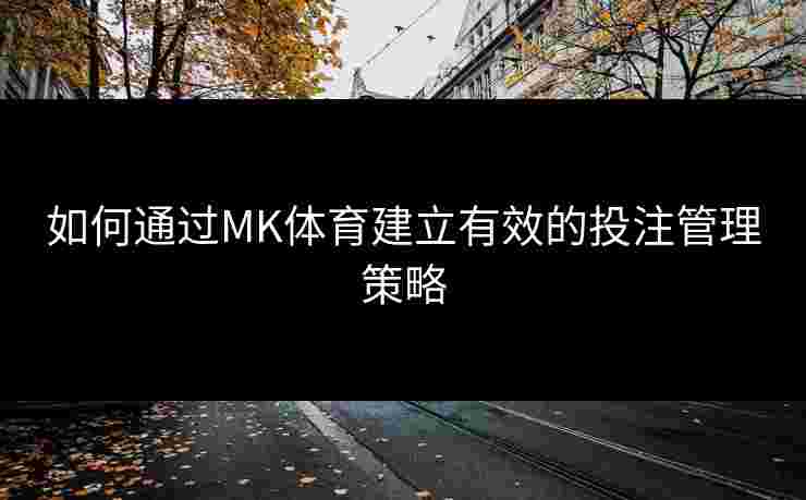 如何通过MK体育建立有效的投注管理策略