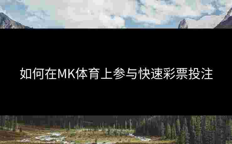 如何在MK体育上参与快速彩票投注