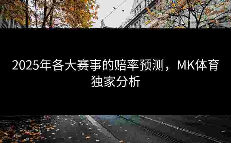 2025年各大赛事的赔率预测，MK体育独家分析