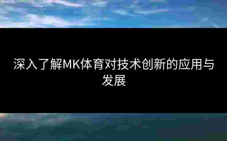 深入了解MK体育对技术创新的应用与发展