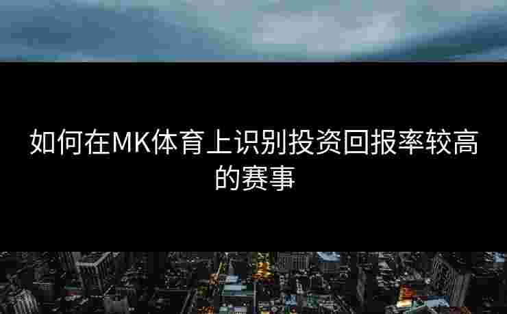 如何在MK体育上识别投资回报率较高的赛事