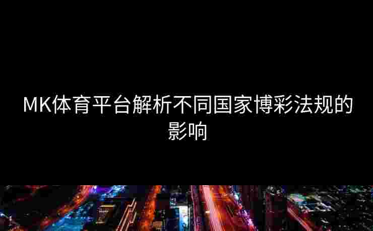 MK体育平台解析不同国家博彩法规的影响