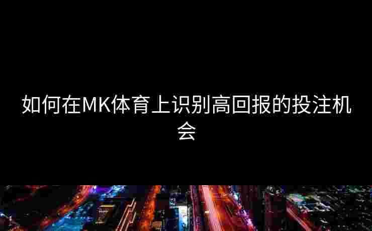 如何在MK体育上识别高回报的投注机会