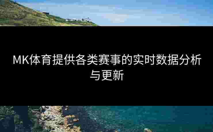 MK体育提供各类赛事的实时数据分析与更新
