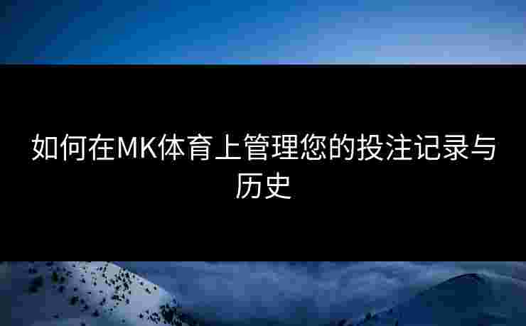 如何在MK体育上管理您的投注记录与历史
