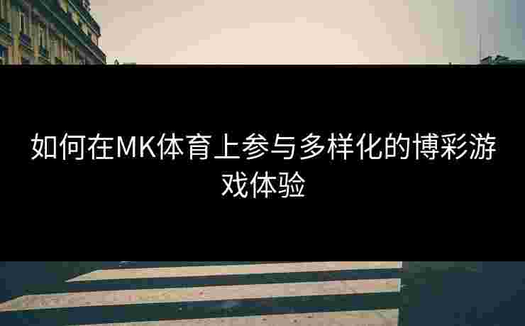 如何在MK体育上参与多样化的博彩游戏体验