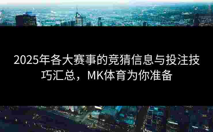 2025年各大赛事的竞猜信息与投注技巧汇总，MK体育为你准备
